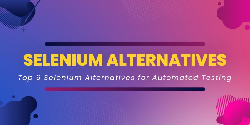 Top 6 Selenium Alternatives for Automated Testing